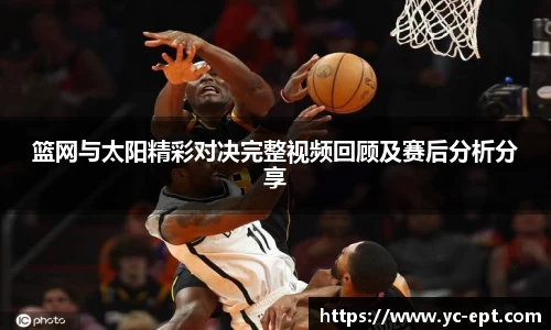 篮网与太阳精彩对决完整视频回顾及赛后分析分享