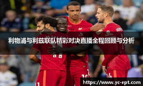 利物浦与利兹联队精彩对决直播全程回顾与分析
