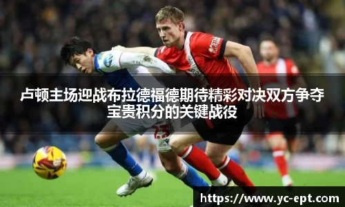 卢顿主场迎战布拉德福德期待精彩对决双方争夺宝贵积分的关键战役