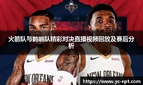 火箭队与鹈鹕队精彩对决直播视频回放及赛后分析