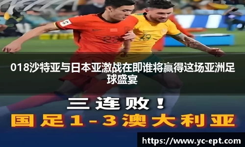 018沙特亚与日本亚激战在即谁将赢得这场亚洲足球盛宴