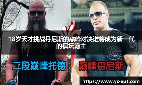 18岁天才挑战丹尼斯的巅峰对决谁将成为新一代的棋坛霸主