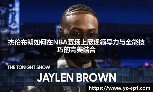 杰伦布朗如何在NBA赛场上展现领导力与全能技巧的完美结合