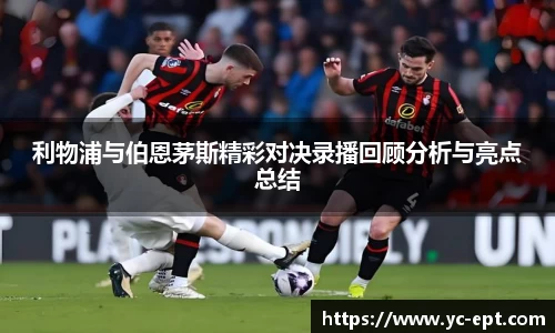 利物浦与伯恩茅斯精彩对决录播回顾分析与亮点总结
