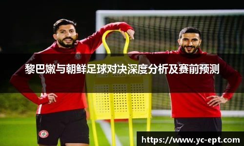黎巴嫩与朝鲜足球对决深度分析及赛前预测