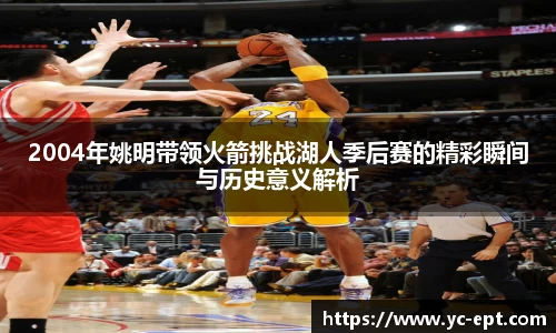 2004年姚明带领火箭挑战湖人季后赛的精彩瞬间与历史意义解析