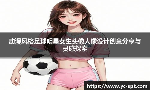 动漫风格足球明星女生头像人像设计创意分享与灵感探索