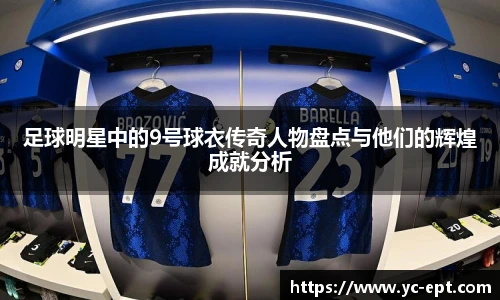 足球明星中的9号球衣传奇人物盘点与他们的辉煌成就分析